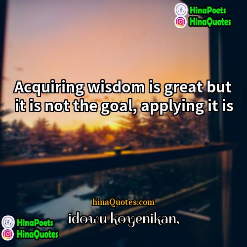 idowu koyenikan Quotes | Acquiring wisdom is great but it is